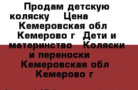 Продам детскую коляску. › Цена ­ 2 500 - Кемеровская обл., Кемерово г. Дети и материнство » Коляски и переноски   . Кемеровская обл.,Кемерово г.